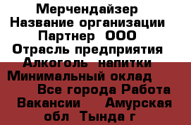 Мерчендайзер › Название организации ­ Партнер, ООО › Отрасль предприятия ­ Алкоголь, напитки › Минимальный оклад ­ 30 000 - Все города Работа » Вакансии   . Амурская обл.,Тында г.